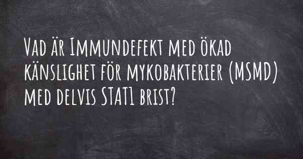 Vad är Immundefekt med ökad känslighet för mykobakterier (MSMD) med delvis STAT1 brist?