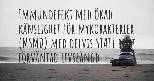 Immundefekt med ökad känslighet för mykobakterier (MSMD) med delvis STAT1 brist förväntad livslängd