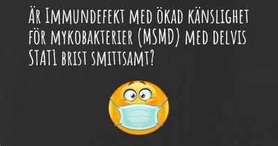 Är Immundefekt med ökad känslighet för mykobakterier (MSMD) med delvis STAT1 brist smittsamt?