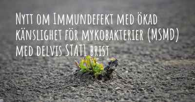 Nytt om Immundefekt med ökad känslighet för mykobakterier (MSMD) med delvis STAT1 brist
