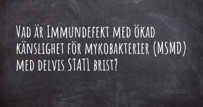 Vad är Immundefekt med ökad känslighet för mykobakterier (MSMD) med delvis STAT1 brist?