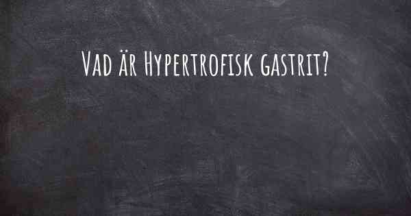 Vad är Hypertrofisk gastrit?