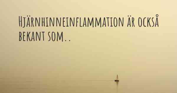 Hjärnhinneinflammation är också bekant som..