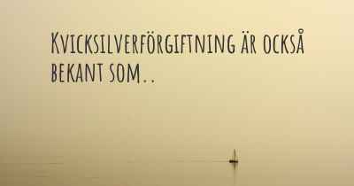 Kvicksilverförgiftning är också bekant som..