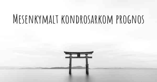 Mesenkymalt kondrosarkom prognos