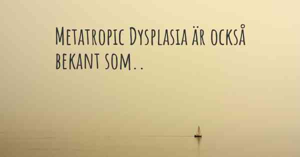 Metatropic Dysplasia är också bekant som..