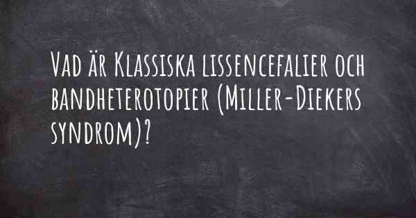 Vad är Klassiska lissencefalier och bandheterotopier (Miller-Diekers syndrom)?