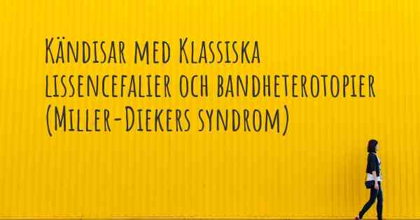 Kändisar med Klassiska lissencefalier och bandheterotopier (Miller-Diekers syndrom)