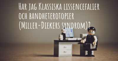 Har jag Klassiska lissencefalier och bandheterotopier (Miller-Diekers syndrom)?
