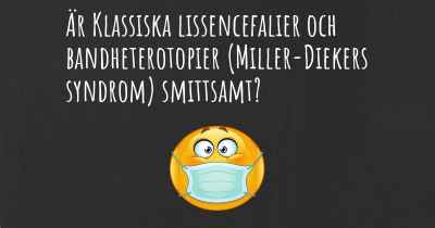 Är Klassiska lissencefalier och bandheterotopier (Miller-Diekers syndrom) smittsamt?