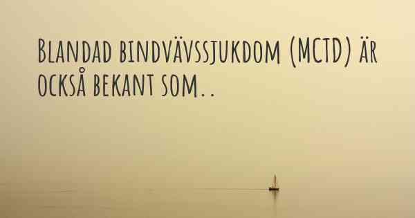 Blandad bindvävssjukdom (MCTD) är också bekant som..