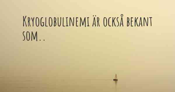 Kryoglobulinemi är också bekant som..