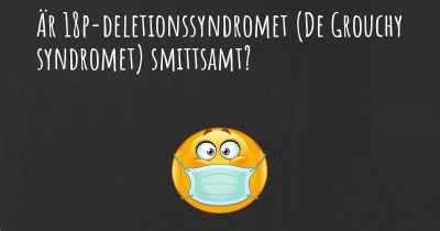 Är 18p-deletionssyndromet (De Grouchy syndromet) smittsamt?