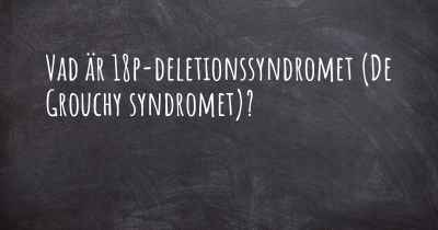 Vad är 18p-deletionssyndromet (De Grouchy syndromet)?