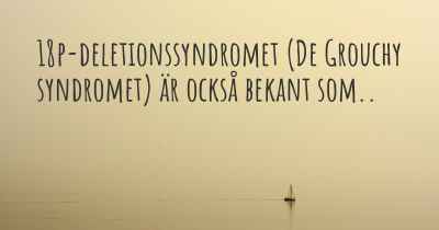 18p-deletionssyndromet (De Grouchy syndromet) är också bekant som..