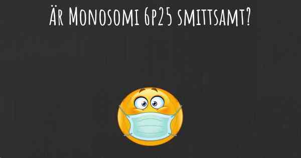 Är Monosomi 6p25 smittsamt?