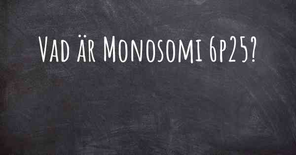 Vad är Monosomi 6p25?