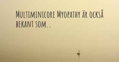 Multiminicore Myopathy är också bekant som..