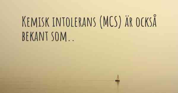 Kemisk intolerans (MCS) är också bekant som..