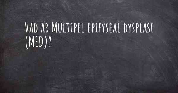 Vad är Multipel epifyseal dysplasi (MED)?