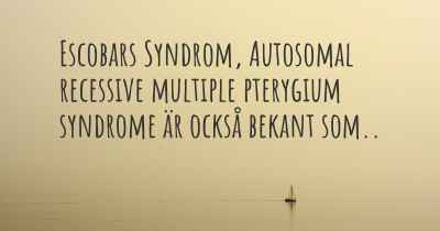 Escobars Syndrom, Autosomal recessive multiple pterygium syndrome är också bekant som..