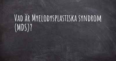 Vad är Myelodysplastiska syndrom (MDS)?