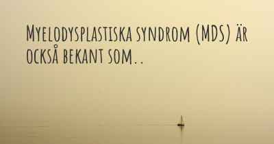 Myelodysplastiska syndrom (MDS) är också bekant som..