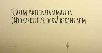 Hjärtmuskelinflammation (Myokardit) är också bekant som..