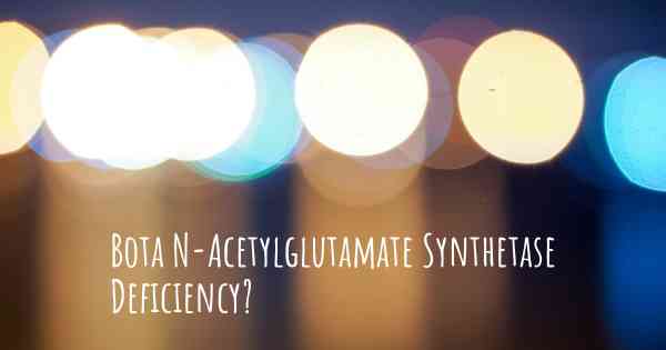 Bota N-Acetylglutamate Synthetase Deficiency?