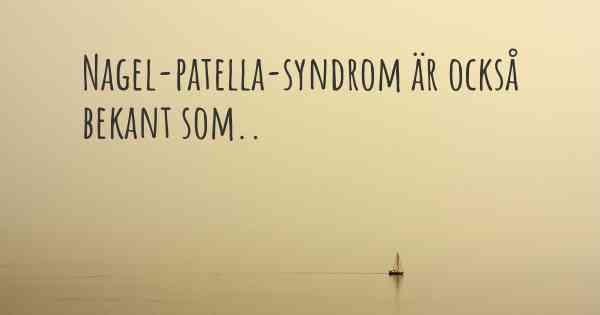 Nagel-patella-syndrom är också bekant som..