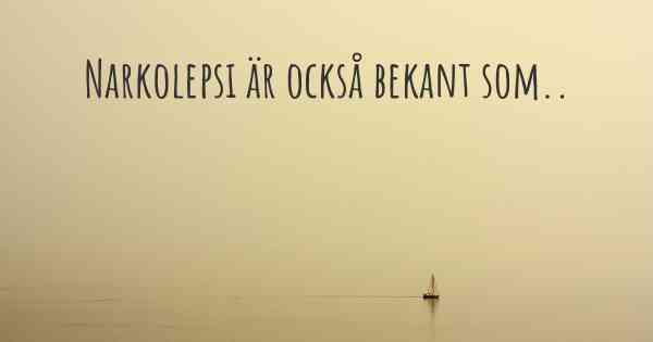 Narkolepsi är också bekant som..