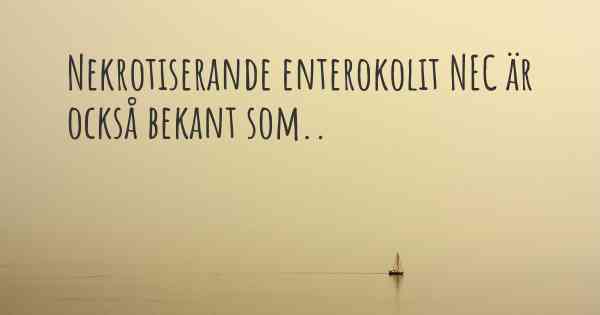 Nekrotiserande enterokolit NEC är också bekant som..