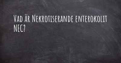 Vad är Nekrotiserande enterokolit NEC?