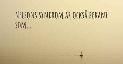 Nelsons syndrom är också bekant som..