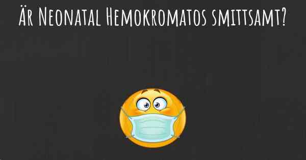 Är Neonatal Hemokromatos smittsamt?