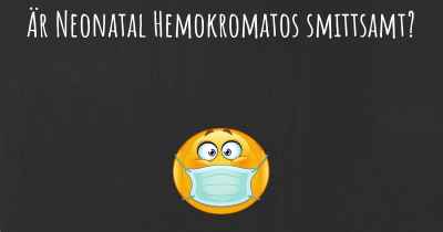Är Neonatal Hemokromatos smittsamt?