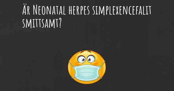 Är Neonatal herpes simplexencefalit smittsamt?