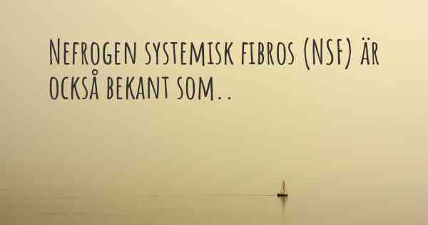 Nefrogen systemisk fibros (NSF) är också bekant som..