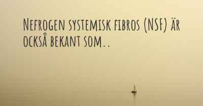 Nefrogen systemisk fibros (NSF) är också bekant som..