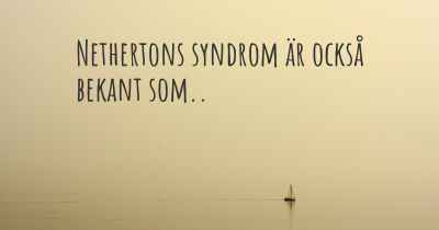 Nethertons syndrom är också bekant som..