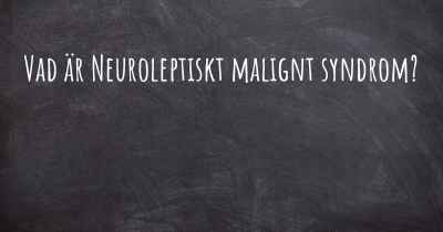 Vad är Neuroleptiskt malignt syndrom?