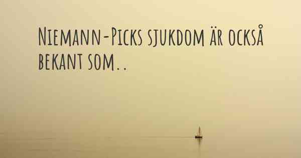 Niemann-Picks sjukdom är också bekant som..