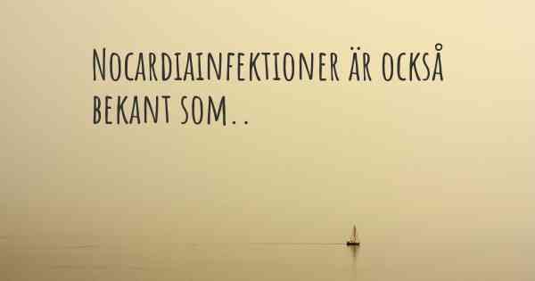 Nocardiainfektioner är också bekant som..