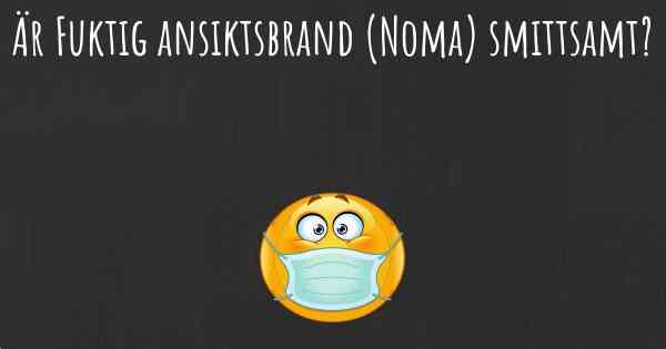 Är Fuktig ansiktsbrand (Noma) smittsamt?