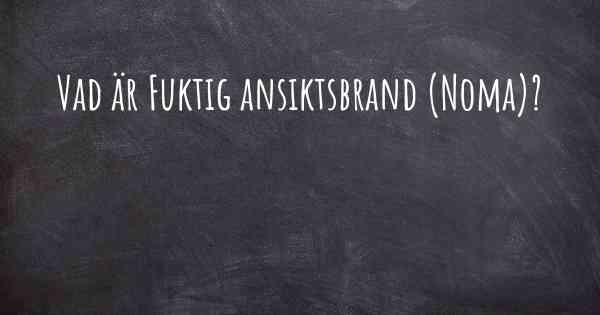 Vad är Fuktig ansiktsbrand (Noma)?