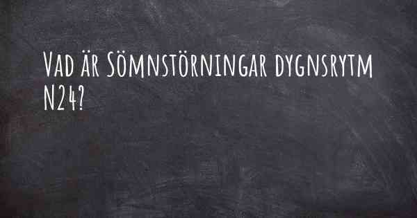 Vad är Sömnstörningar dygnsrytm N24?