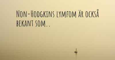 Non-Hodgkins lymfom är också bekant som..