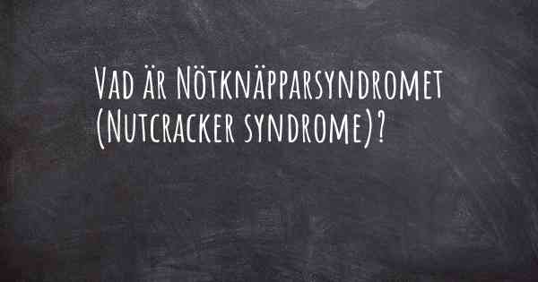 Vad är Nötknäpparsyndromet (Nutcracker syndrome)?