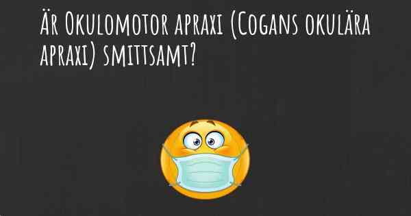 Är Okulomotor apraxi (Cogans okulära apraxi) smittsamt?