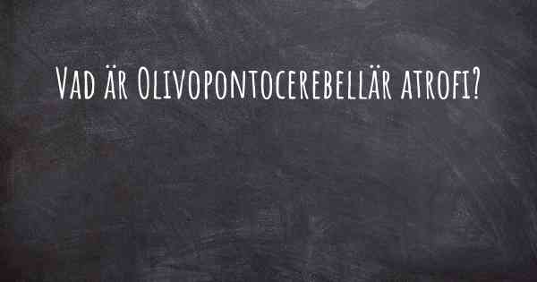 Vad är Olivopontocerebellär atrofi?
